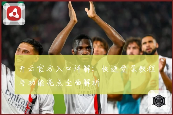 开云官方入口详解：快速登录教程与功能亮点全面解析