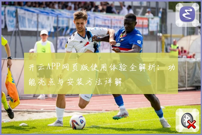 开云APP网页版使用体验全解析：功能亮点与安装方法详解