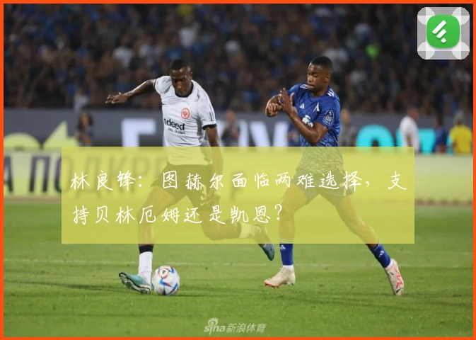 林良锋：图赫尔面临两难选择，支持贝林厄姆还是凯恩？