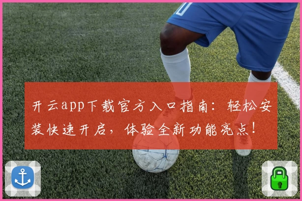 开云app下载官方入口指南：轻松安装快速开启，体验全新功能亮点！