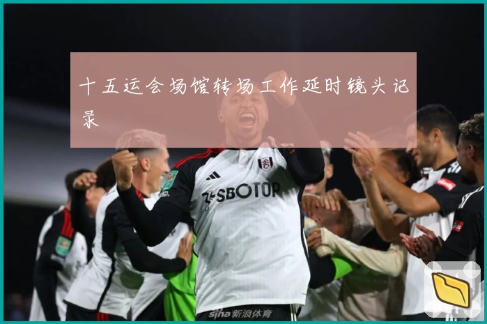 十五运会场馆转场工作延时镜头记录