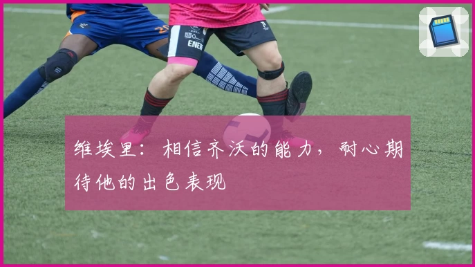 维埃里：相信齐沃的能力，耐心期待他的出色表现