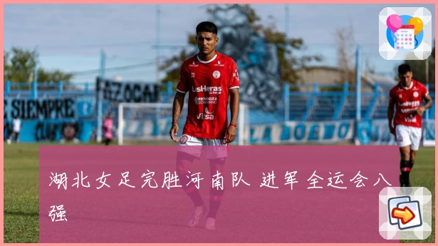 湖北女足完胜河南队 进军全运会八强