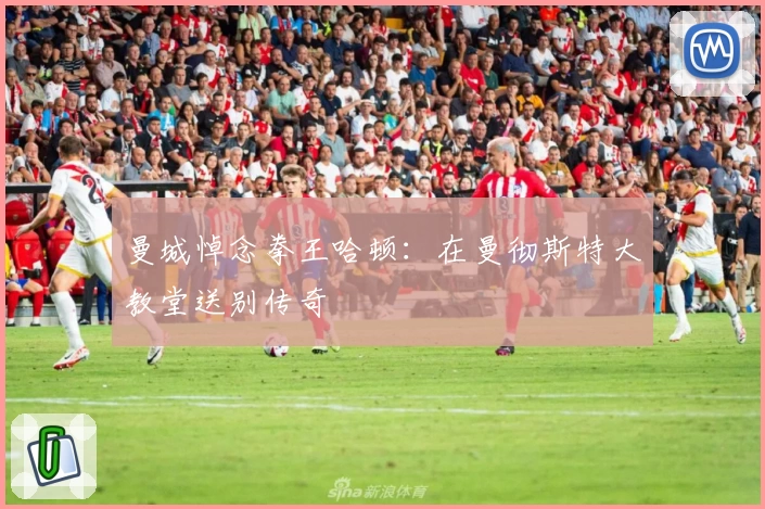 曼城悼念拳王哈顿：在曼彻斯特大教堂送别传奇