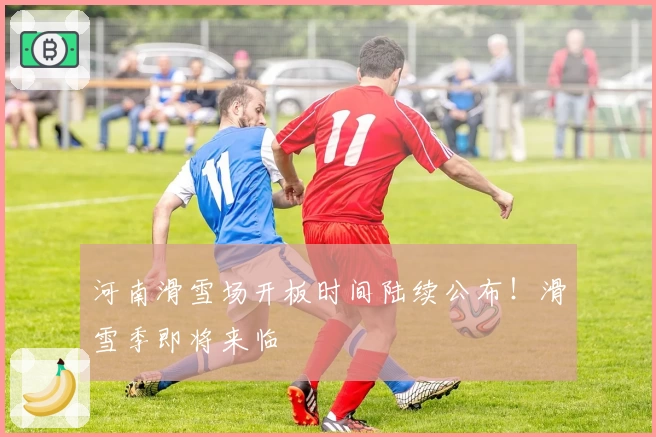 河南滑雪场开板时间陆续公布！滑雪季即将来临