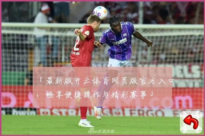 「最新版开云体育网页版官方入口，畅享便捷操作与精彩赛事」
