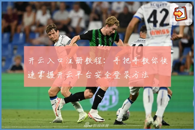 开云入口注册教程：手把手教你快速掌握开云平台安全登录方法