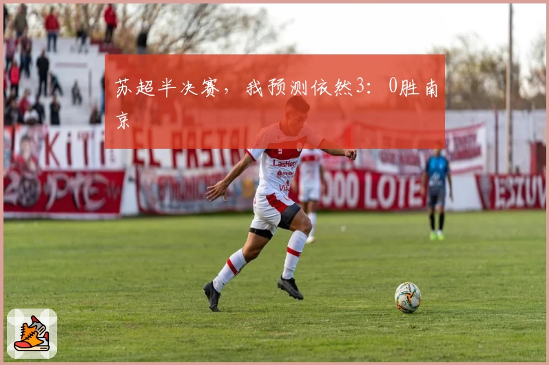 苏超半决赛，我预测依然3：0胜南京