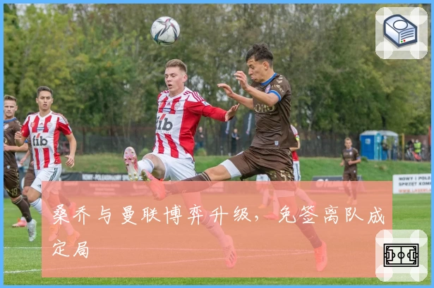 桑乔与曼联博弈升级，免签离队成定局