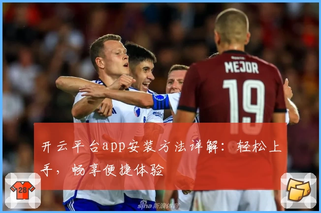 开云平台app安装方法详解：轻松上手，畅享便捷体验