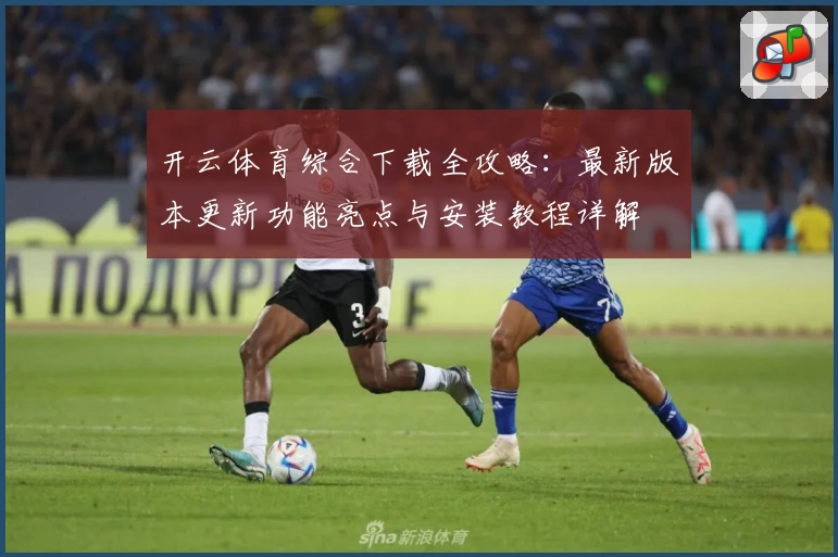 开云体育综合下载全攻略：最新版本更新功能亮点与安装教程详解