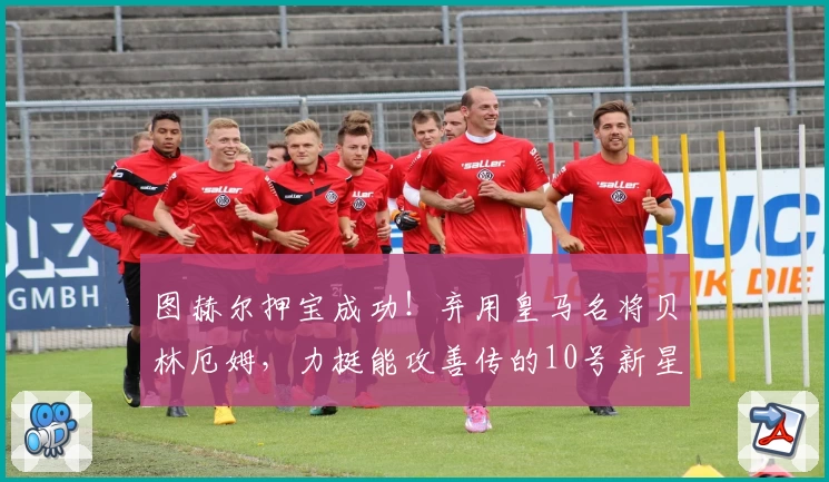图赫尔押宝成功！弃用皇马名将贝林厄姆，力挺能攻善传的10号新星